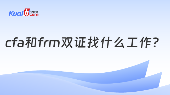 金沙威尼斯cfa和frm双证找什么工作？一文说清FRM＆CFA含金量！