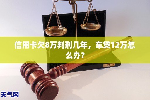 金沙威尼斯欢乐娱人城信用卡欠8万判刑几年车贷12万怎么办？