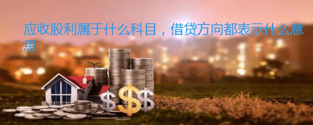 金沙威尼斯欢乐娱人城应收股利属于什么科目借贷方向都表示什么意思